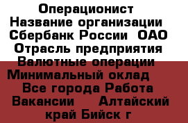 Операционист › Название организации ­ Сбербанк России, ОАО › Отрасль предприятия ­ Валютные операции › Минимальный оклад ­ 1 - Все города Работа » Вакансии   . Алтайский край,Бийск г.